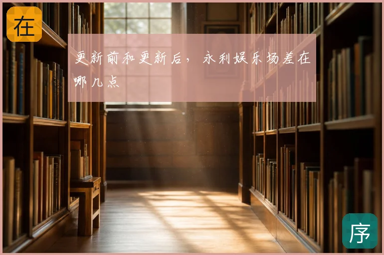 更新前和更新后，永利娱乐场差在哪几点
