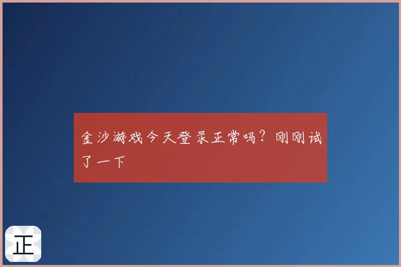 金沙游戏今天登录正常吗?刚刚试了一下