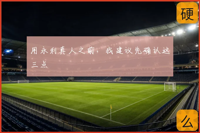 用永利真人之前,我建议先确认这三点