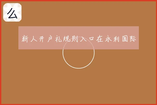 新人开户礼规则入口在永利国际